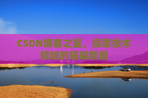 CSDN博客之星，探索技术领域的璀璨新星