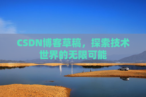 CSDN博客草稿，探索技术世界的无限可能