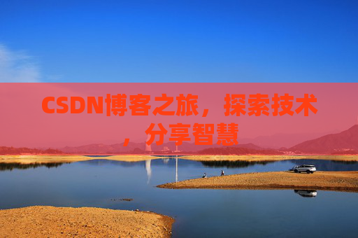 CSDN博客之旅,探索技术,分享智慧 CSDN博客之旅,探索技术,分享智慧